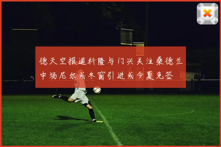 德天空报道科隆与门兴关注桑德兰中场尼尔或冬窗引进或今夏免签