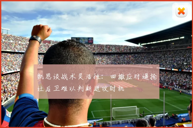 凯恩谈战术灵活性：回撤应对逼抢让后卫难以判断进攻时机