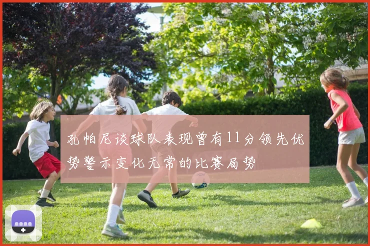 孔帕尼谈球队表现曾有11分领先优势警示变化无常的比赛局势