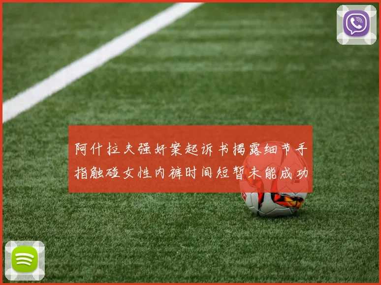 阿什拉夫强奸案起诉书揭露细节手指触碰女性内裤时间短暂未能成功挣脱