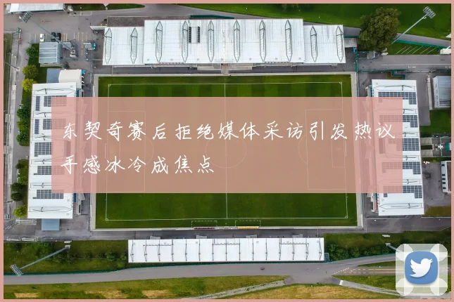 东契奇赛后拒绝媒体采访引发热议手感冰冷成焦点