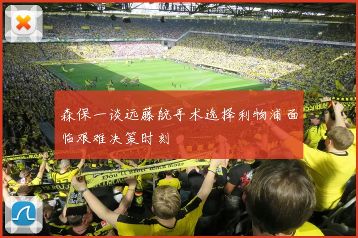 森保一谈远藤航手术选择利物浦面临艰难决策时刻