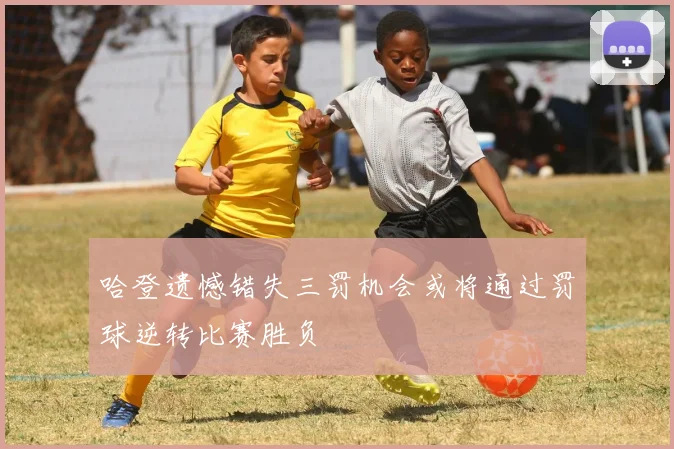 哈登遗憾错失三罚机会或将通过罚球逆转比赛胜负