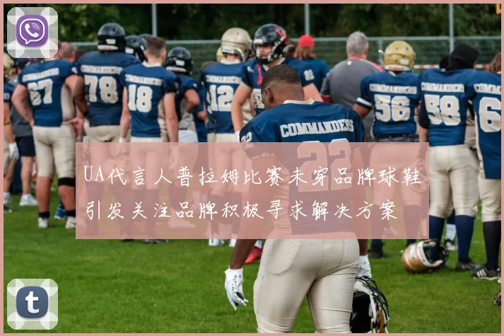 UA代言人普拉姆比赛未穿品牌球鞋引发关注品牌积极寻求解决方案