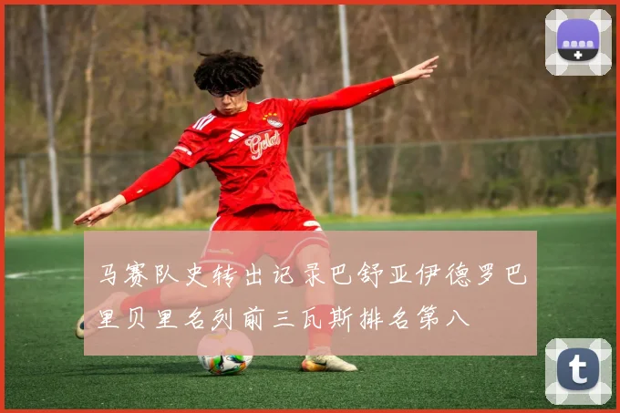 马赛队史转出记录巴舒亚伊德罗巴里贝里名列前三瓦斯排名第八