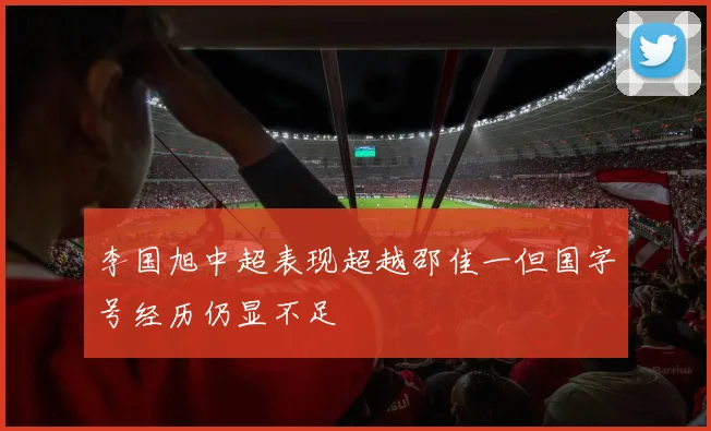 李国旭中超表现超越邵佳一但国字号经历仍显不足