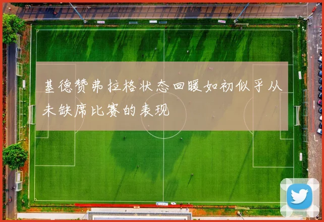 基德赞弗拉格状态回暖如初似乎从未缺席比赛的表现