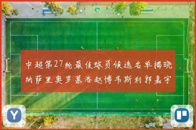 中超第27轮最佳球员候选名单揭晓纳萨里奥罗慕洛赵博韦斯利郭嘉宇争夺荣誉