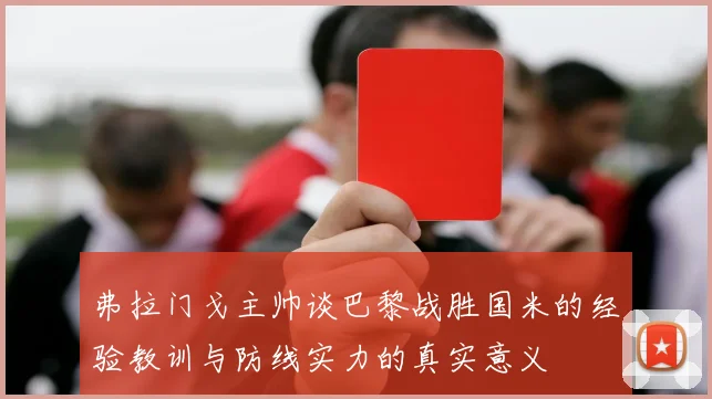 弗拉门戈主帅谈巴黎战胜国米的经验教训与防线实力的真实意义