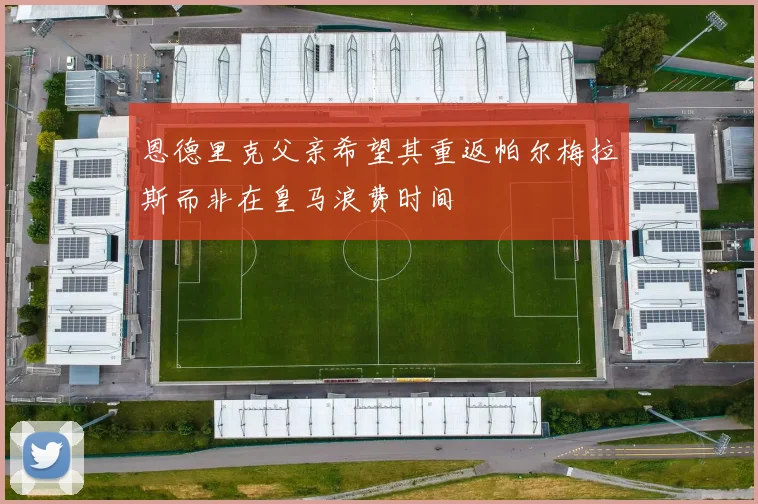 恩德里克父亲希望其重返帕尔梅拉斯而非在皇马浪费时间
