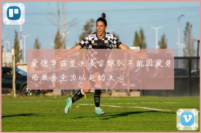 爱德华兹坚决表示球队不能因疲劳而放弃全力以赴的决心