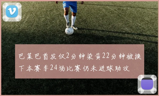 巴莱巴首发仅2分钟染黄22分钟被换下本赛季24场比赛仍未进球助攻